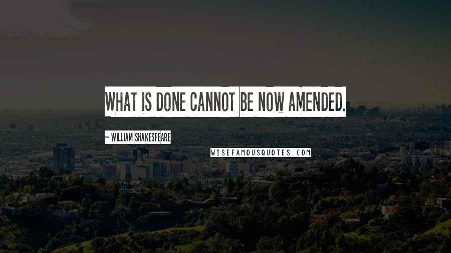 William Shakespeare Quotes: What is done cannot be now amended.