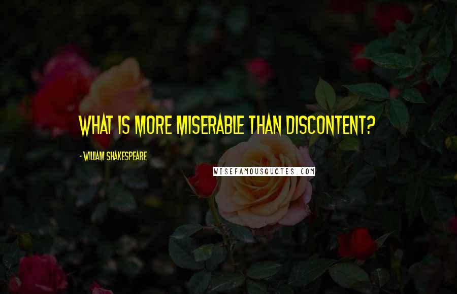 William Shakespeare Quotes: What is more miserable than discontent?
