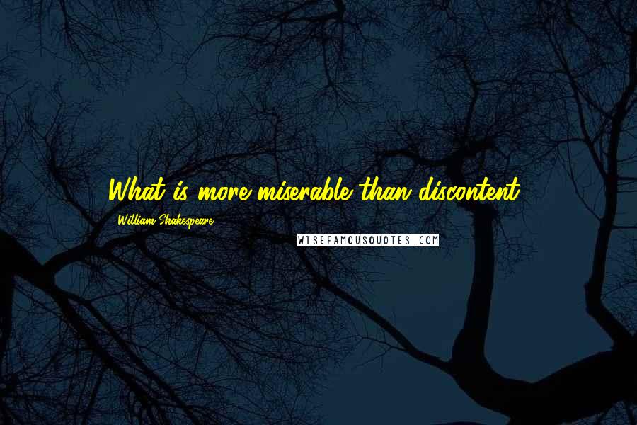 William Shakespeare Quotes: What is more miserable than discontent?