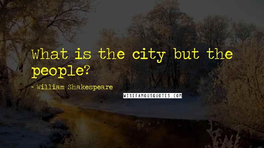 William Shakespeare Quotes: What is the city but the people?