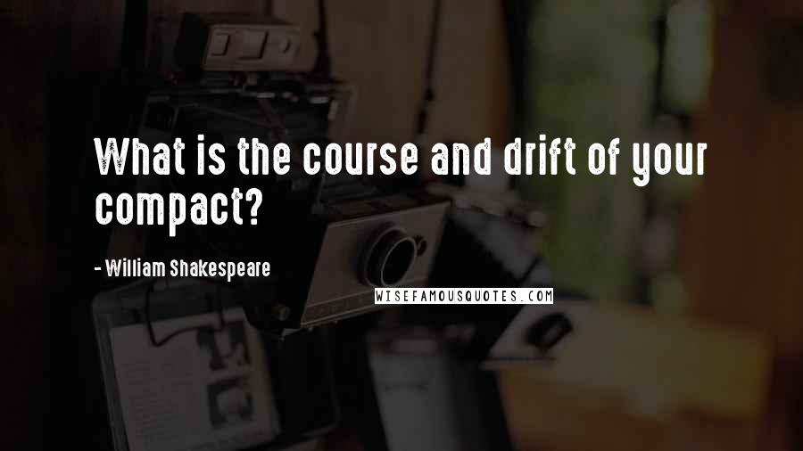 William Shakespeare Quotes: What is the course and drift of your compact?