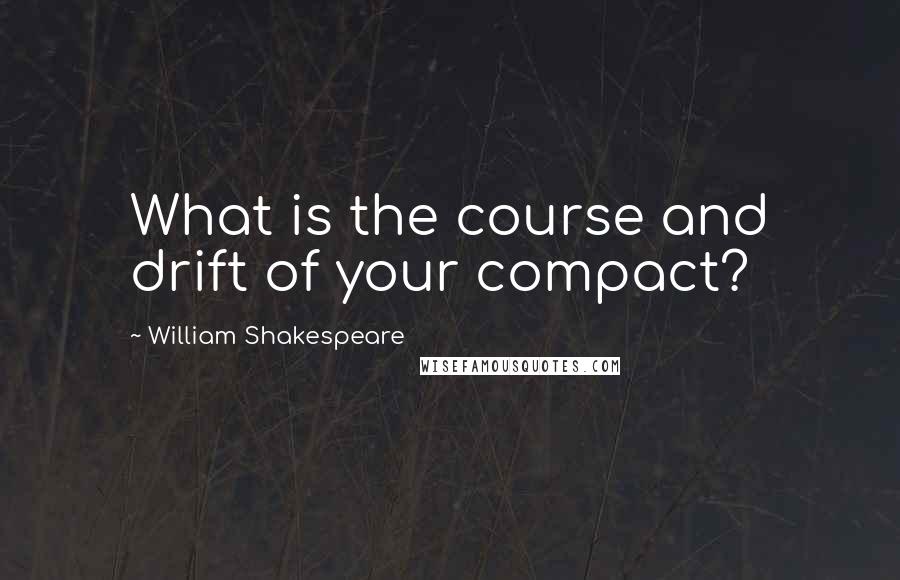 William Shakespeare Quotes: What is the course and drift of your compact?