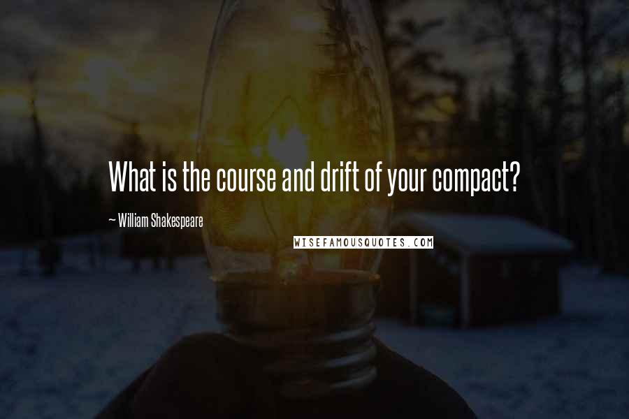 William Shakespeare Quotes: What is the course and drift of your compact?