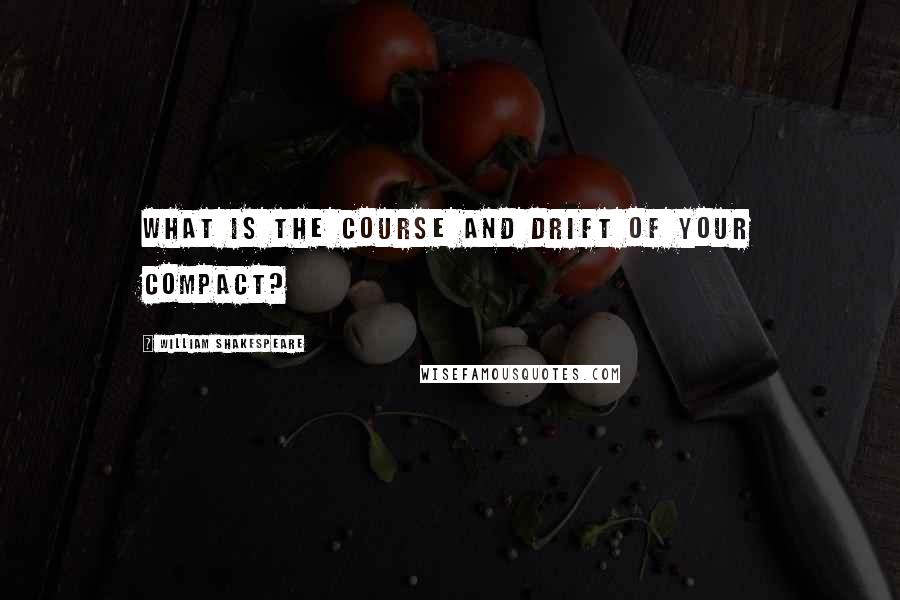 William Shakespeare Quotes: What is the course and drift of your compact?