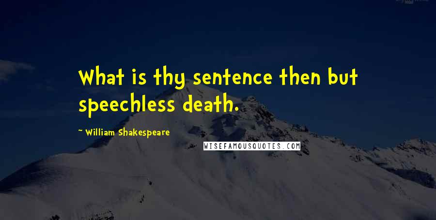 William Shakespeare Quotes: What is thy sentence then but speechless death.