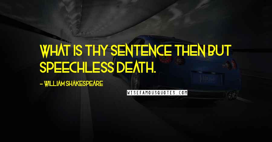William Shakespeare Quotes: What is thy sentence then but speechless death.