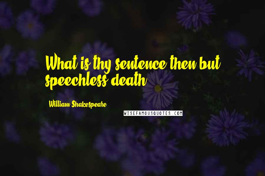 William Shakespeare Quotes: What is thy sentence then but speechless death.