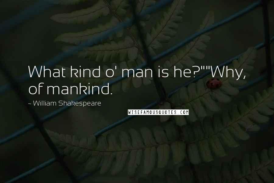 William Shakespeare Quotes: What kind o' man is he?""Why, of mankind.