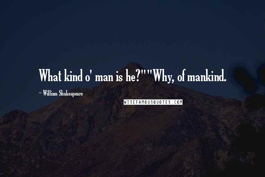 William Shakespeare Quotes: What kind o' man is he?""Why, of mankind.