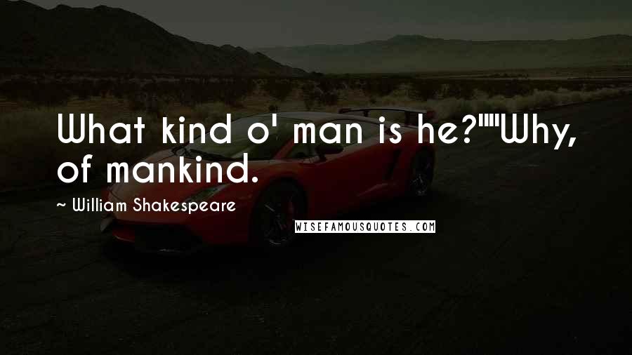 William Shakespeare Quotes: What kind o' man is he?""Why, of mankind.