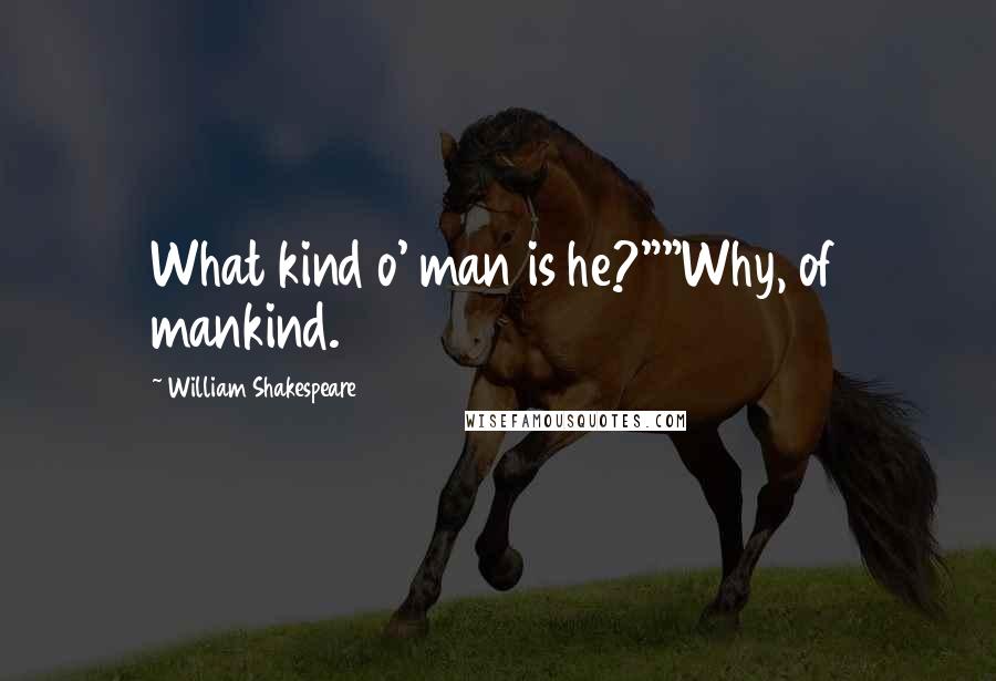 William Shakespeare Quotes: What kind o' man is he?""Why, of mankind.