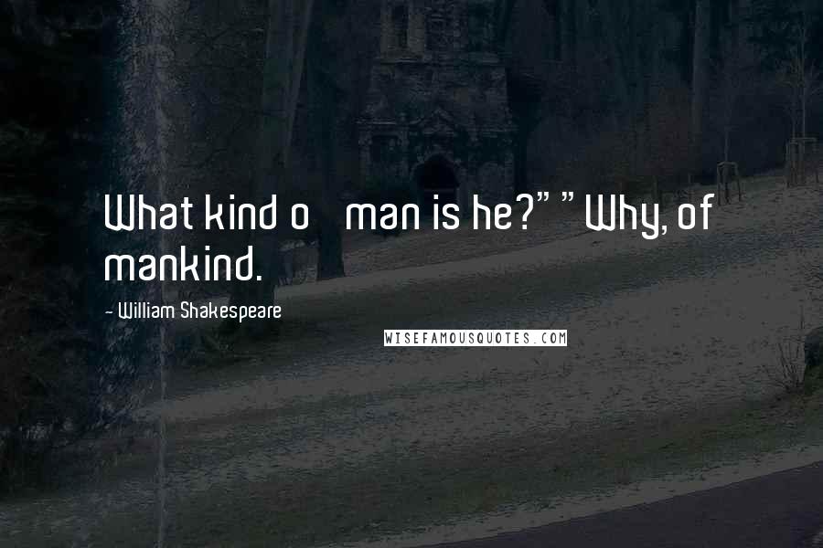 William Shakespeare Quotes: What kind o' man is he?""Why, of mankind.