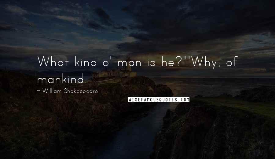 William Shakespeare Quotes: What kind o' man is he?""Why, of mankind.