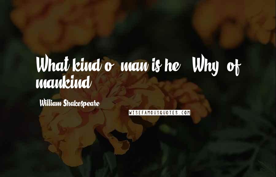 William Shakespeare Quotes: What kind o' man is he?""Why, of mankind.