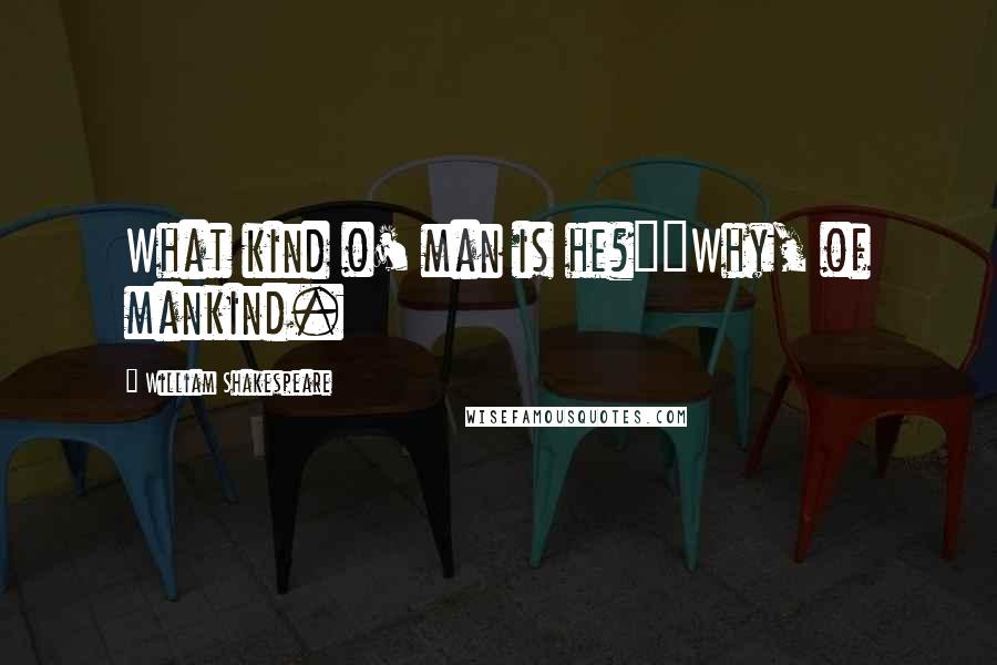 William Shakespeare Quotes: What kind o' man is he?""Why, of mankind.