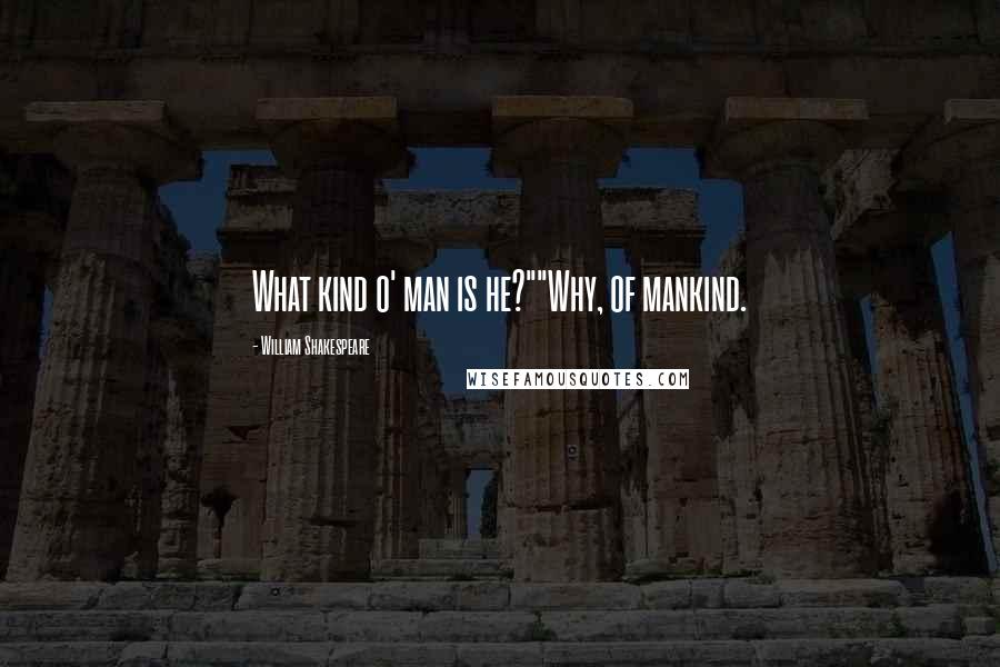 William Shakespeare Quotes: What kind o' man is he?""Why, of mankind.