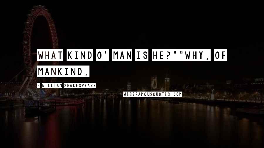 William Shakespeare Quotes: What kind o' man is he?""Why, of mankind.