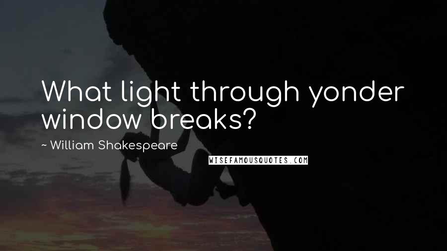 William Shakespeare Quotes: What light through yonder window breaks?