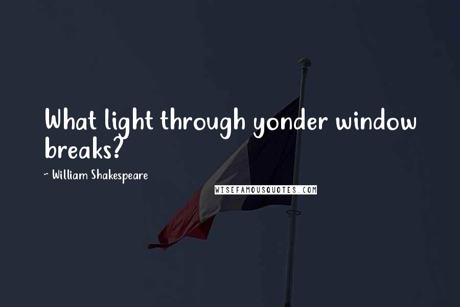 William Shakespeare Quotes: What light through yonder window breaks?