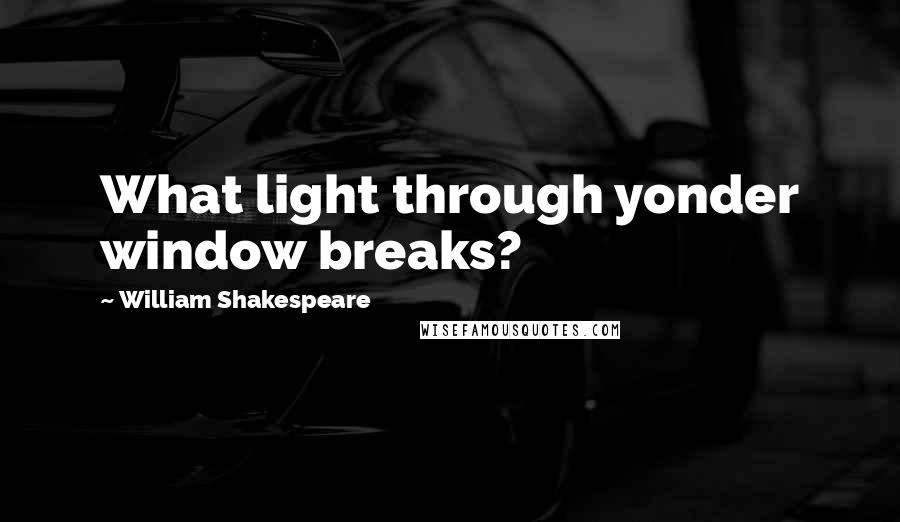 William Shakespeare Quotes: What light through yonder window breaks?