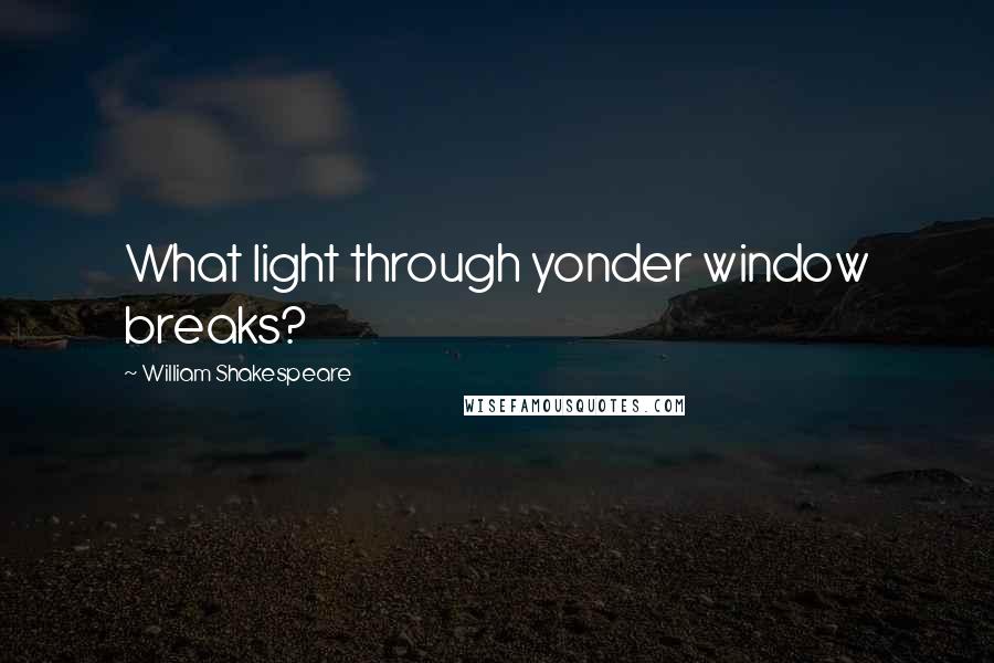 William Shakespeare Quotes: What light through yonder window breaks?