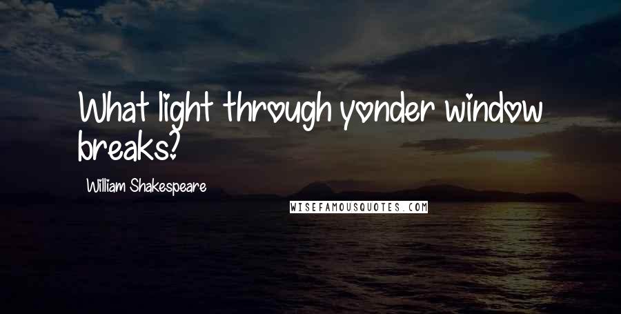 William Shakespeare Quotes: What light through yonder window breaks?