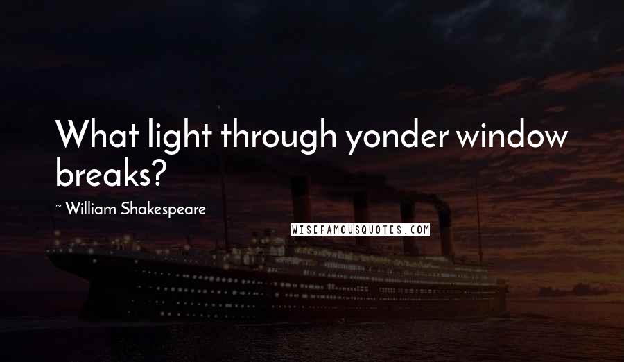 William Shakespeare Quotes: What light through yonder window breaks?