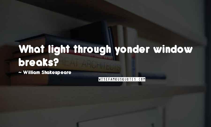 William Shakespeare Quotes: What light through yonder window breaks?