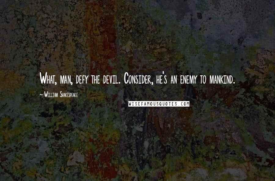 William Shakespeare Quotes: What, man, defy the devil. Consider, he's an enemy to mankind.