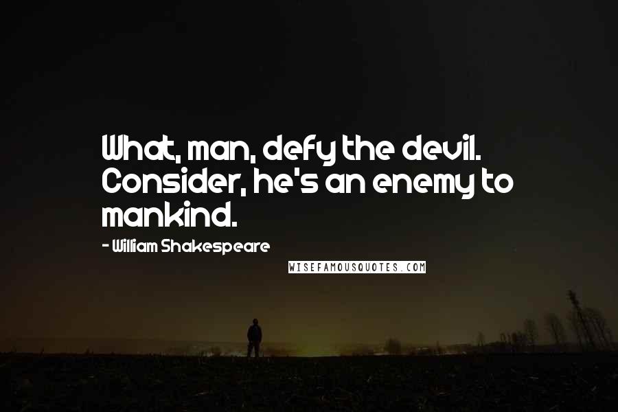 William Shakespeare Quotes: What, man, defy the devil. Consider, he's an enemy to mankind.