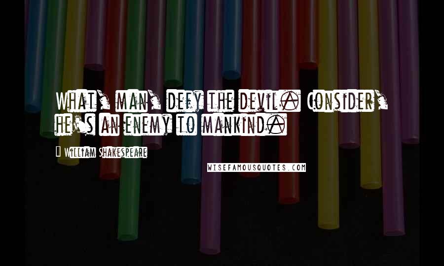 William Shakespeare Quotes: What, man, defy the devil. Consider, he's an enemy to mankind.