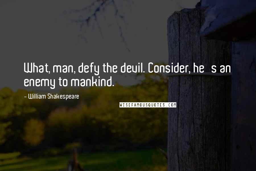 William Shakespeare Quotes: What, man, defy the devil. Consider, he's an enemy to mankind.