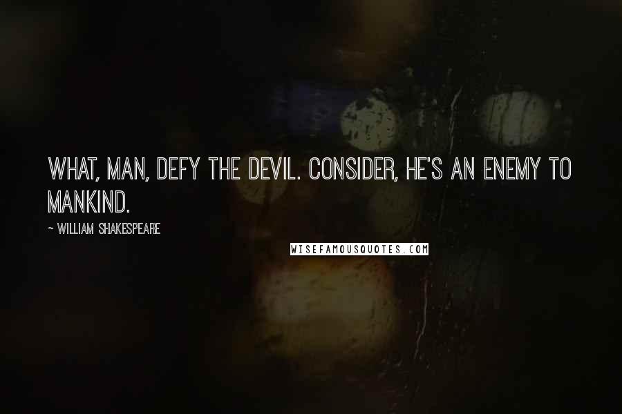 William Shakespeare Quotes: What, man, defy the devil. Consider, he's an enemy to mankind.