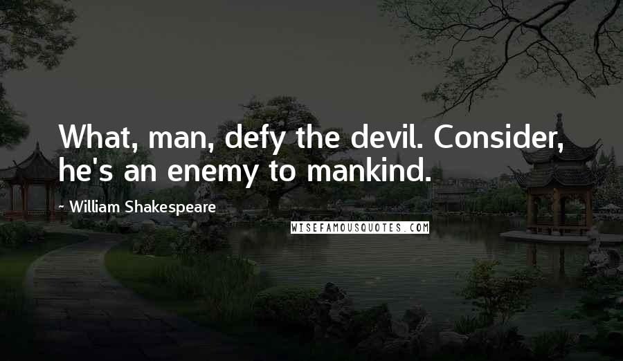 William Shakespeare Quotes: What, man, defy the devil. Consider, he's an enemy to mankind.