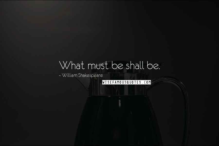 William Shakespeare Quotes: What must be shall be.