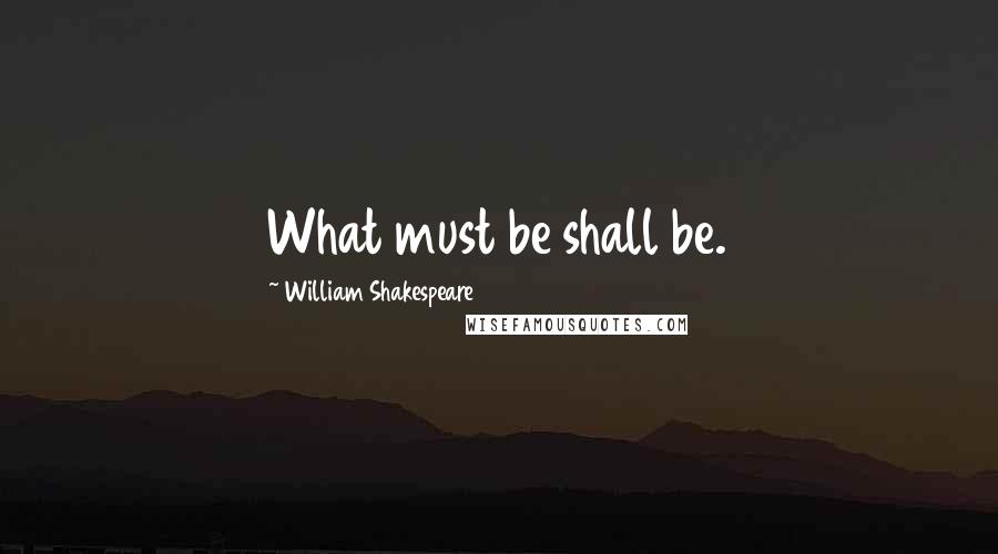 William Shakespeare Quotes: What must be shall be.