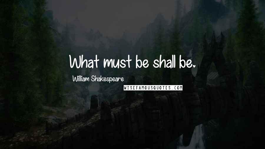 William Shakespeare Quotes: What must be shall be.