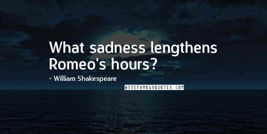 William Shakespeare Quotes: What sadness lengthens Romeo's hours?