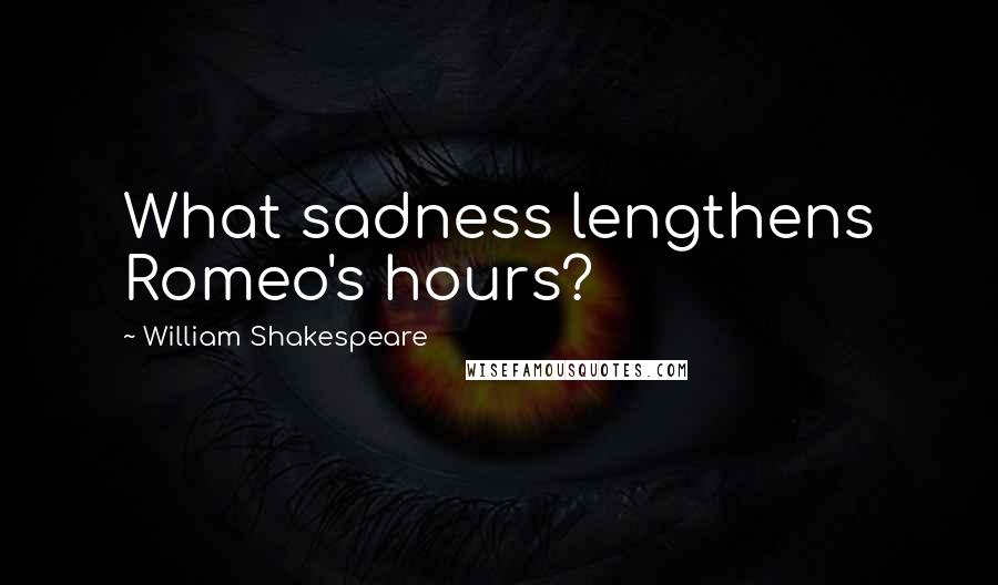 William Shakespeare Quotes: What sadness lengthens Romeo's hours?