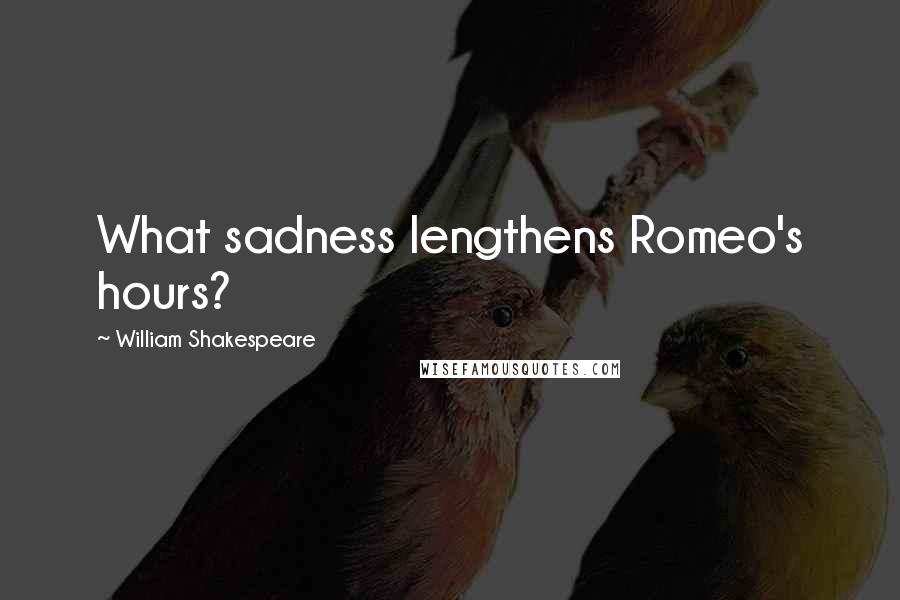 William Shakespeare Quotes: What sadness lengthens Romeo's hours?