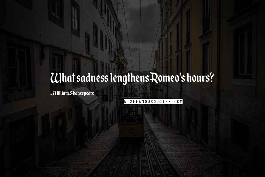 William Shakespeare Quotes: What sadness lengthens Romeo's hours?