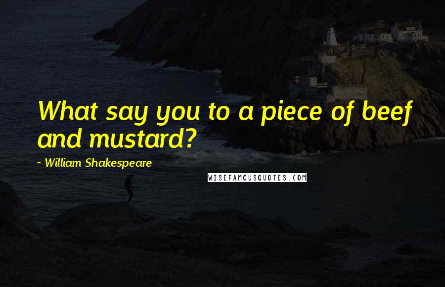 William Shakespeare Quotes: What say you to a piece of beef and mustard?