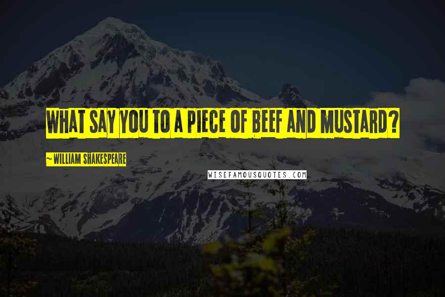 William Shakespeare Quotes: What say you to a piece of beef and mustard?