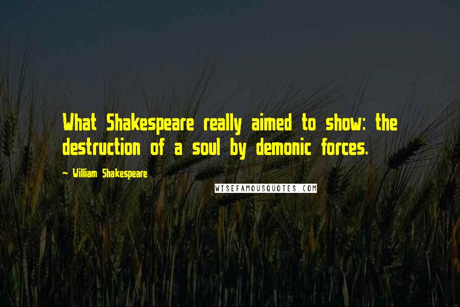 William Shakespeare Quotes: What Shakespeare really aimed to show: the destruction of a soul by demonic forces.