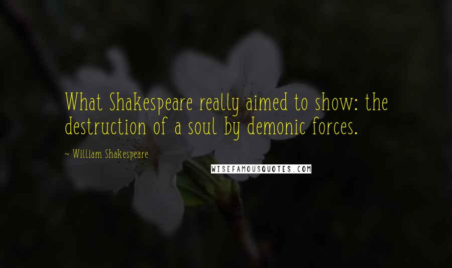 William Shakespeare Quotes: What Shakespeare really aimed to show: the destruction of a soul by demonic forces.