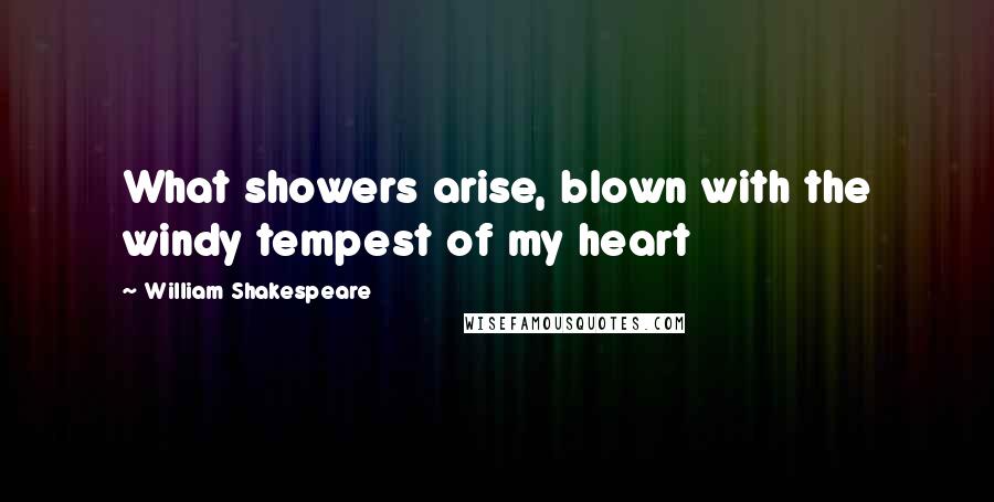 William Shakespeare Quotes: What showers arise, blown with the windy tempest of my heart