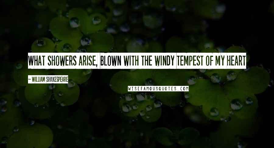 William Shakespeare Quotes: What showers arise, blown with the windy tempest of my heart