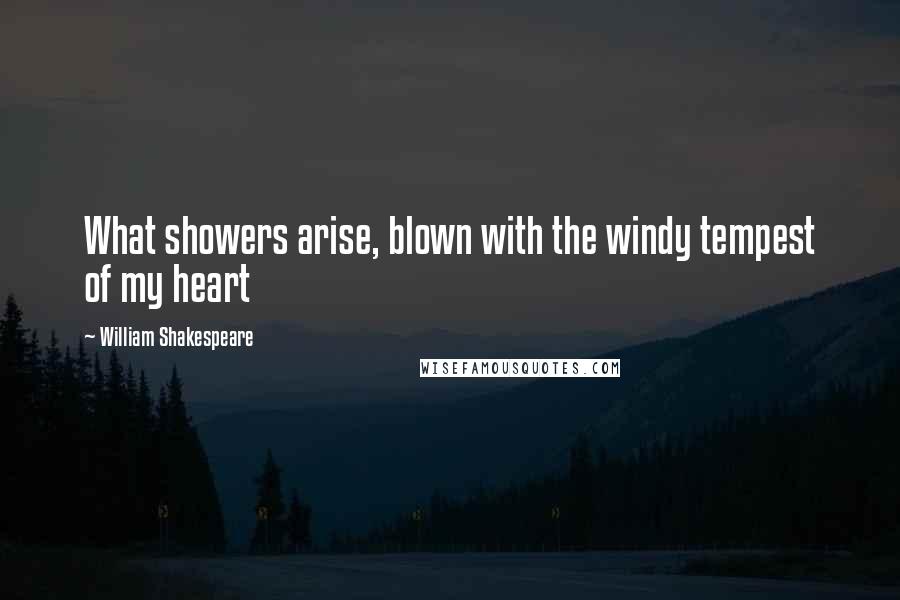 William Shakespeare Quotes: What showers arise, blown with the windy tempest of my heart