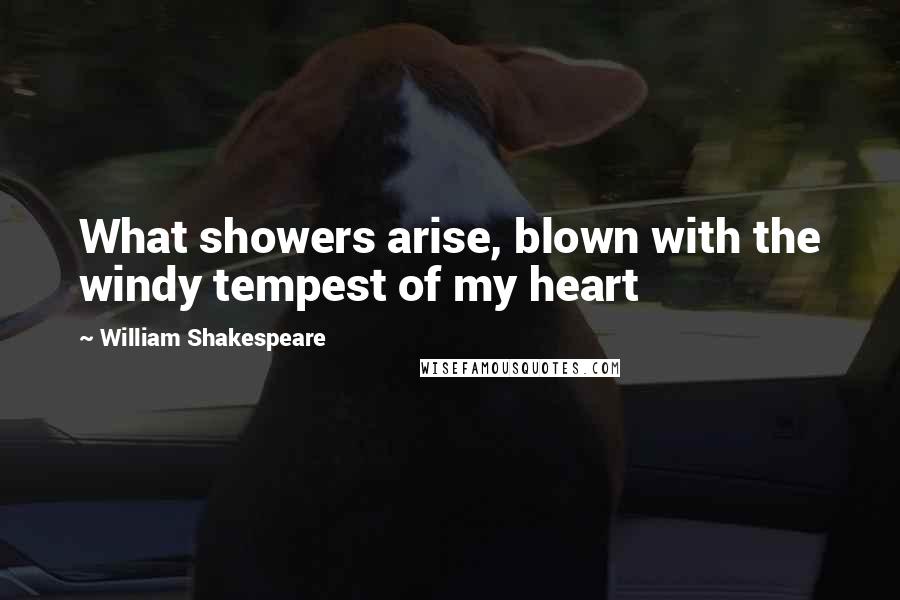 William Shakespeare Quotes: What showers arise, blown with the windy tempest of my heart