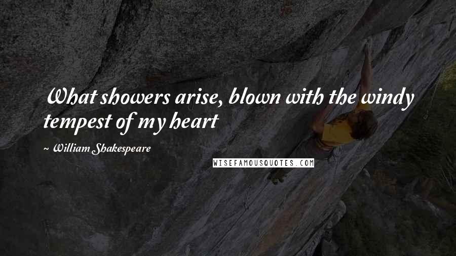 William Shakespeare Quotes: What showers arise, blown with the windy tempest of my heart